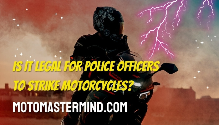 Is it legal for police officers to strike motorcycles